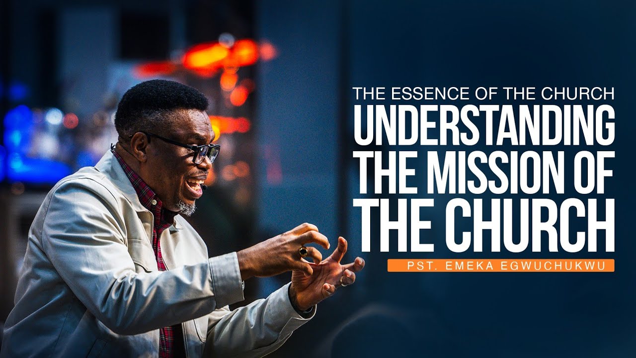 The Essence of the Church; Understanding the Mission of the Church || Pastor Emeka Egwuchukwu