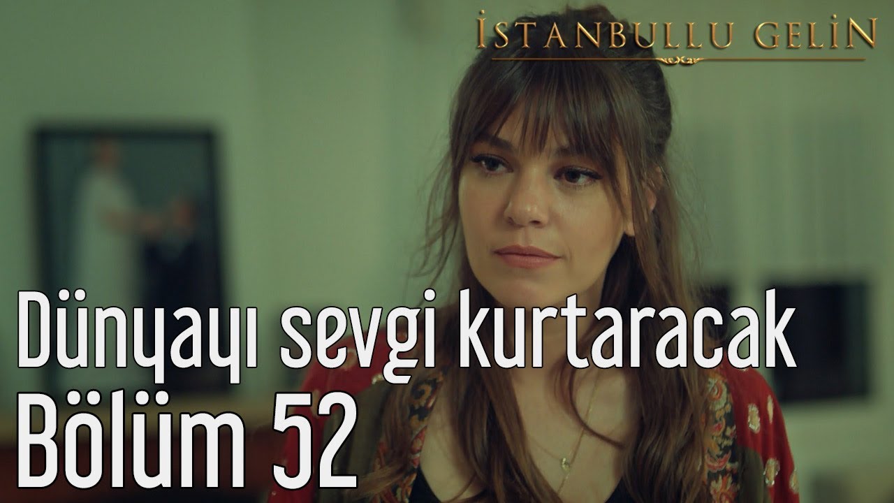 İstanbullu Gelin 52. Bölüm - Dünyayı Sevgi Kurtaracak