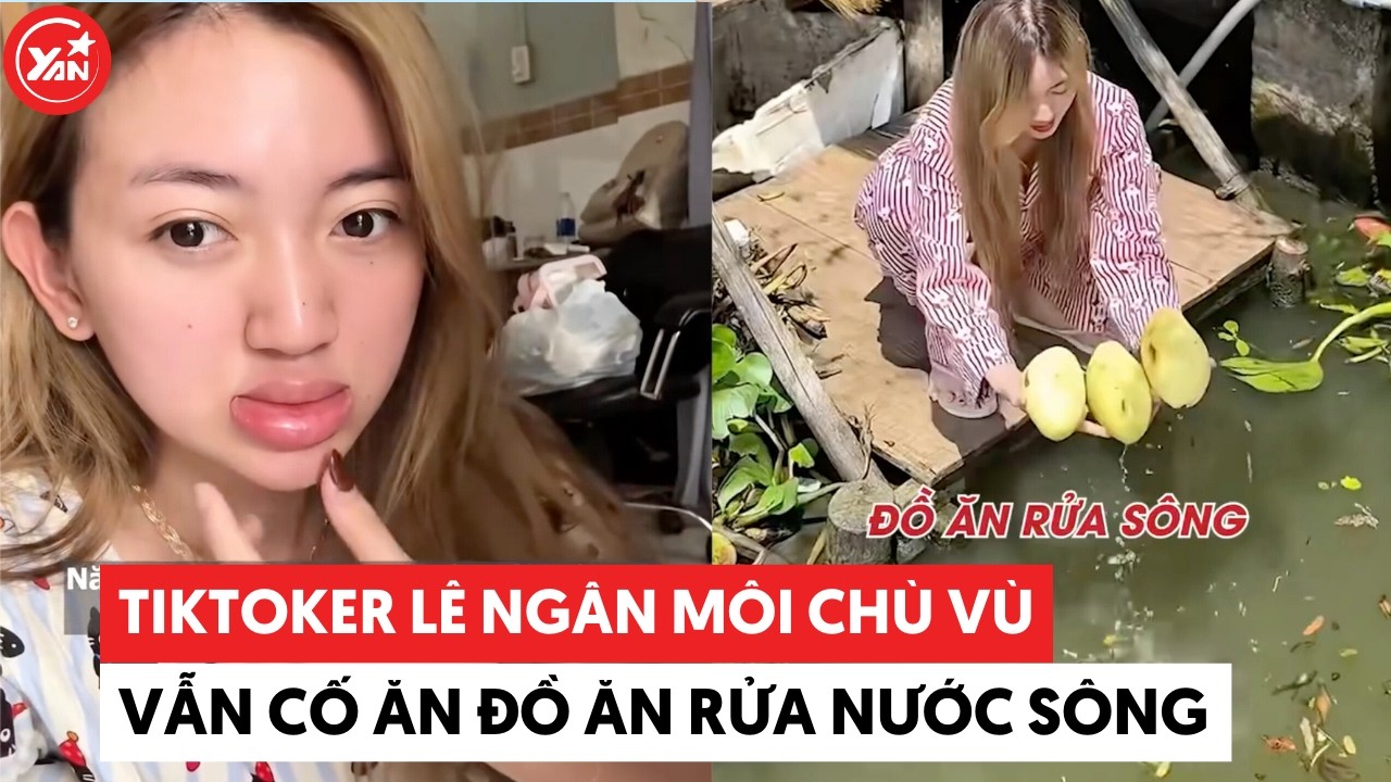 Lì như Tóp tóp cơ Lê Ngân: Môi chù vù đến nổi hột trên miệng vẫn cố ăn đồ rửa nước sông #lengan