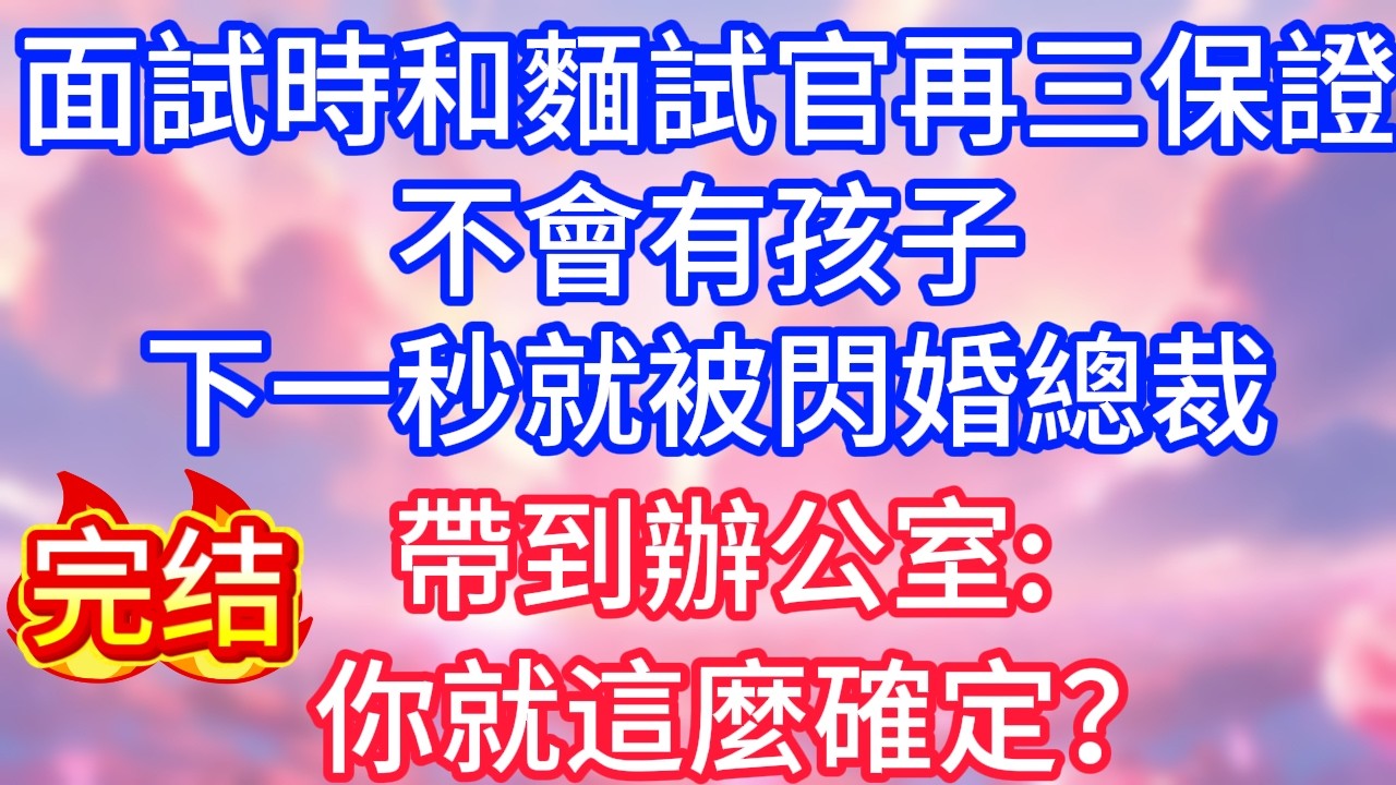 【情感故事】面試時和麵試官再三保證，不會有孩子，下一秒，就被閃婚總裁帶到辦公室：你就這麼確定？#故事 #人生哲理