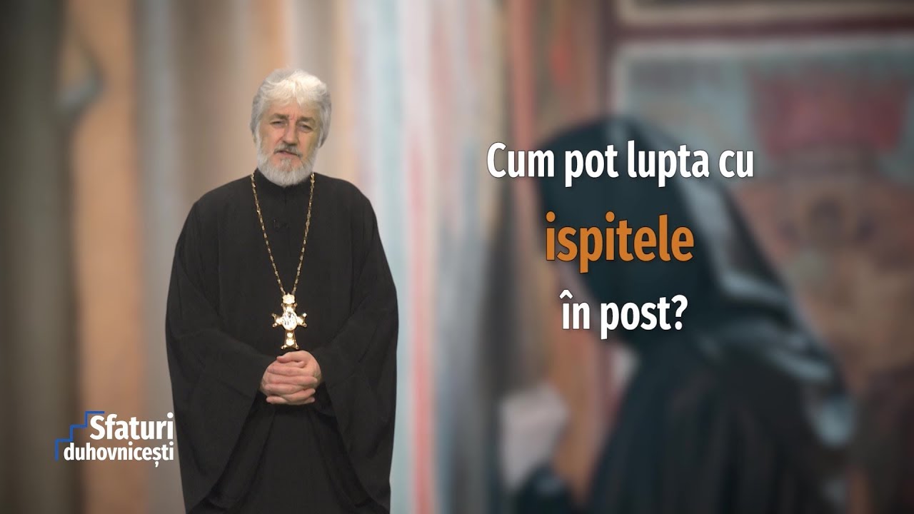 Sfaturi duhovnicești. Cum pot lupta cu ispitele în post (04 03 2020)