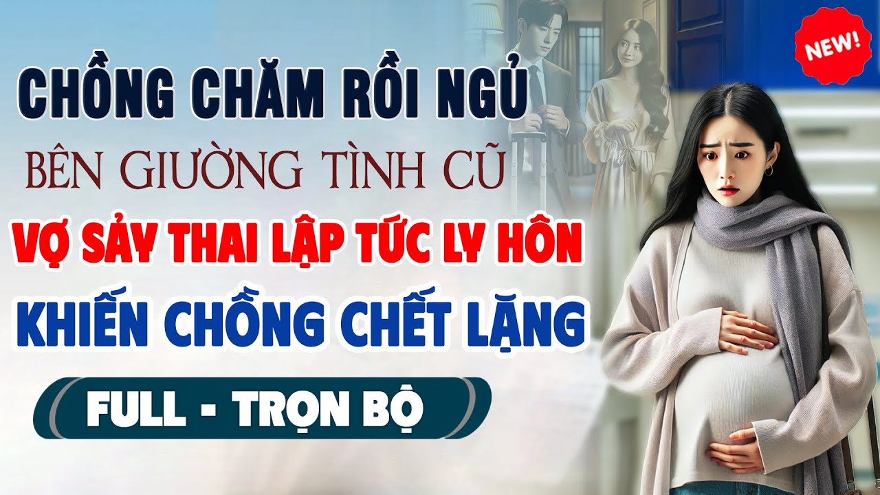 Truyện Ngôn Tình Mới: CHỒNG CHĂM TÌNH CŨ MỖI ĐÊM Vợ Sảy Thai Lập Tức Ly Hôn Khiến Chồng Chết Lặng