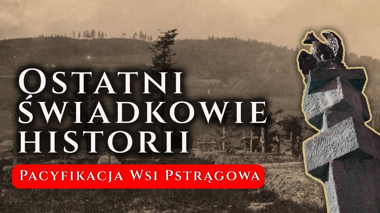 Ostatni świadkowie historii - Pacyfikacja wsi Pstrągowa
