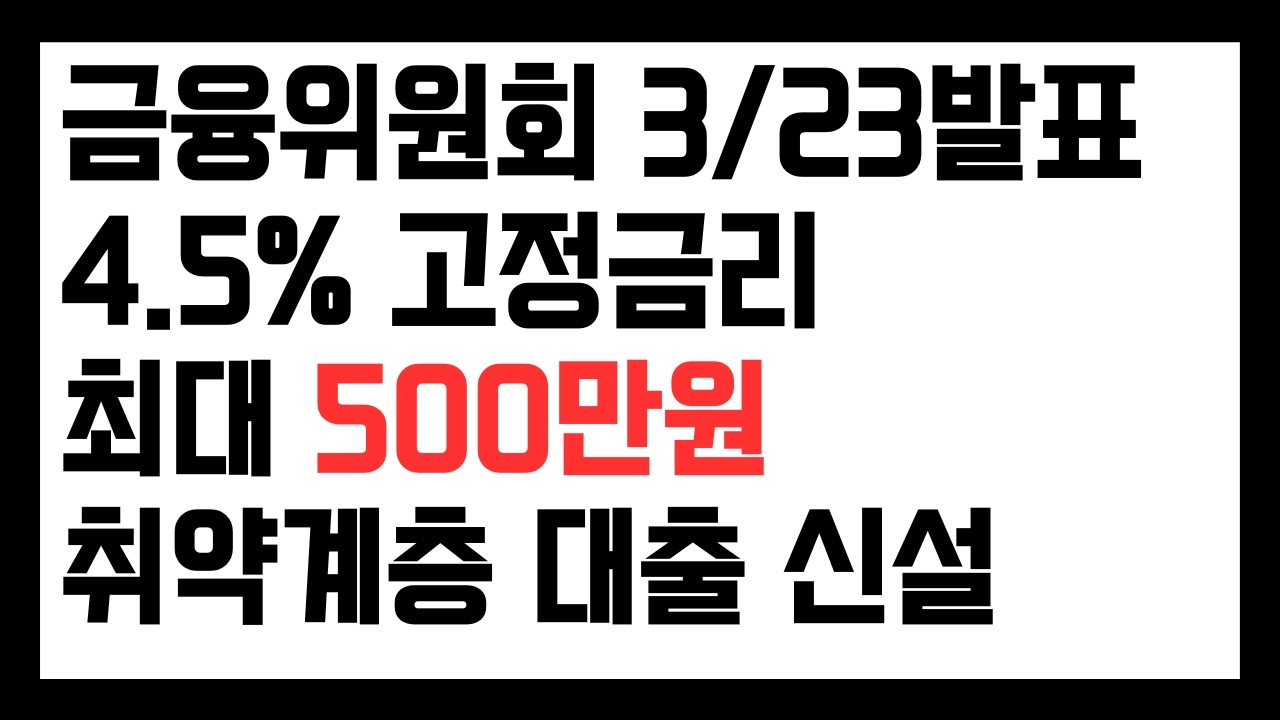 금융위원회 3/23 발표 4.5% 고정금리 최대 500만원 취약계층 대출 신설, 기초수급자 대출, 차상위 대출