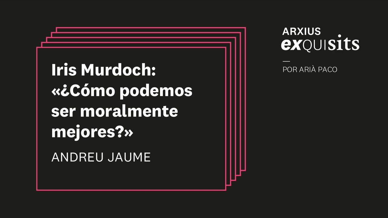 Iris Murdoch: «¿Cómo podemos ser moralment mejores?». Andreu Jaume | Arxius Exquisits #9