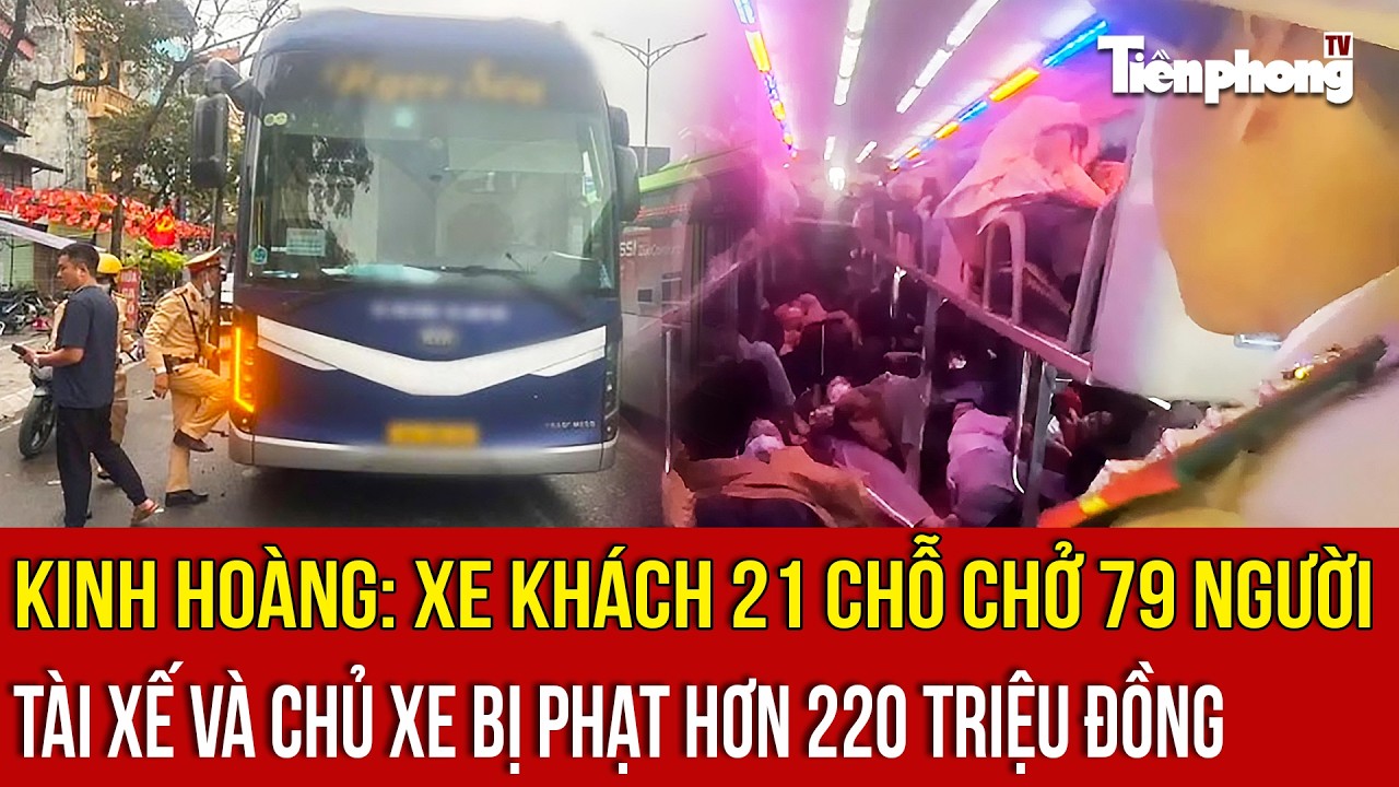 Kinh hoàng: Xe khách 21 chỗ chở 79 người, tài xế và chủ xe bị phạt hơn 220 triệu đồng