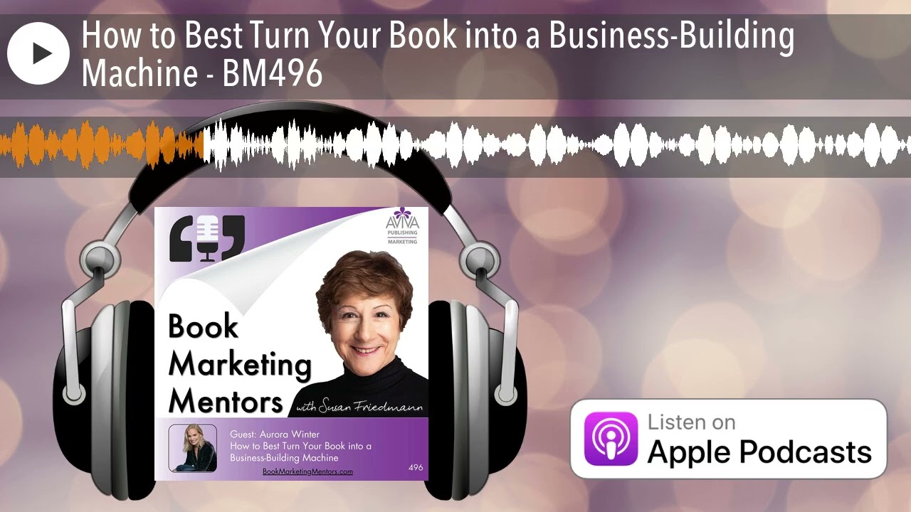 How to Best Turn Your Book into a Business-Building Machine - BM496
