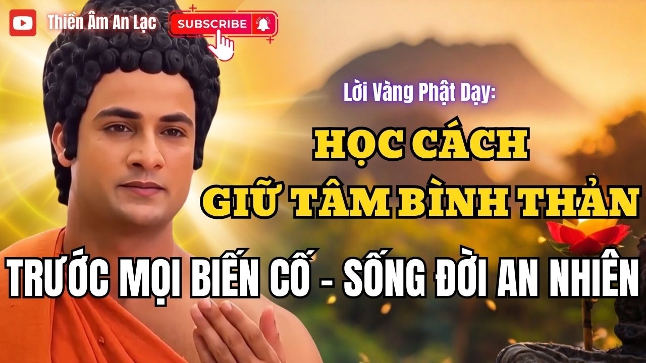 Lời Phật Dạy: Cách Giữ Tâm Bình Thản Trước Mọi Biến Cố Để Sống Đời An Nhiên !