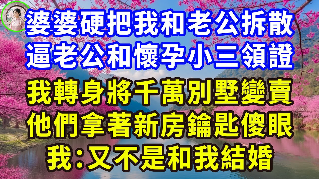 婆婆硬把我和老公拆散， 逼老公和懷孕小三領證， 我轉身將千萬別墅變賣， 他們拿著新房鑰匙傻眼， 我：又不是和我結婚！#感人故事 #人生哲学 #生活經驗 #情感故事 #故事
