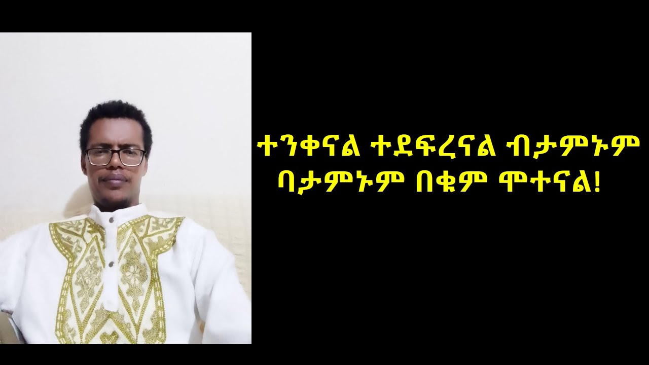 ተንቀናል ተደፍረናል ብታምኑም ባታምኑም በቁም ሞተናል!