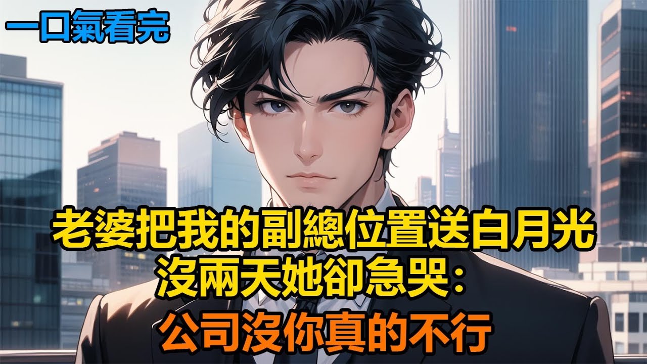 老婆把我的副總位置送白月光，沒兩天她卻急哭：公司沒你真的不行#故事 #小說 #爽文