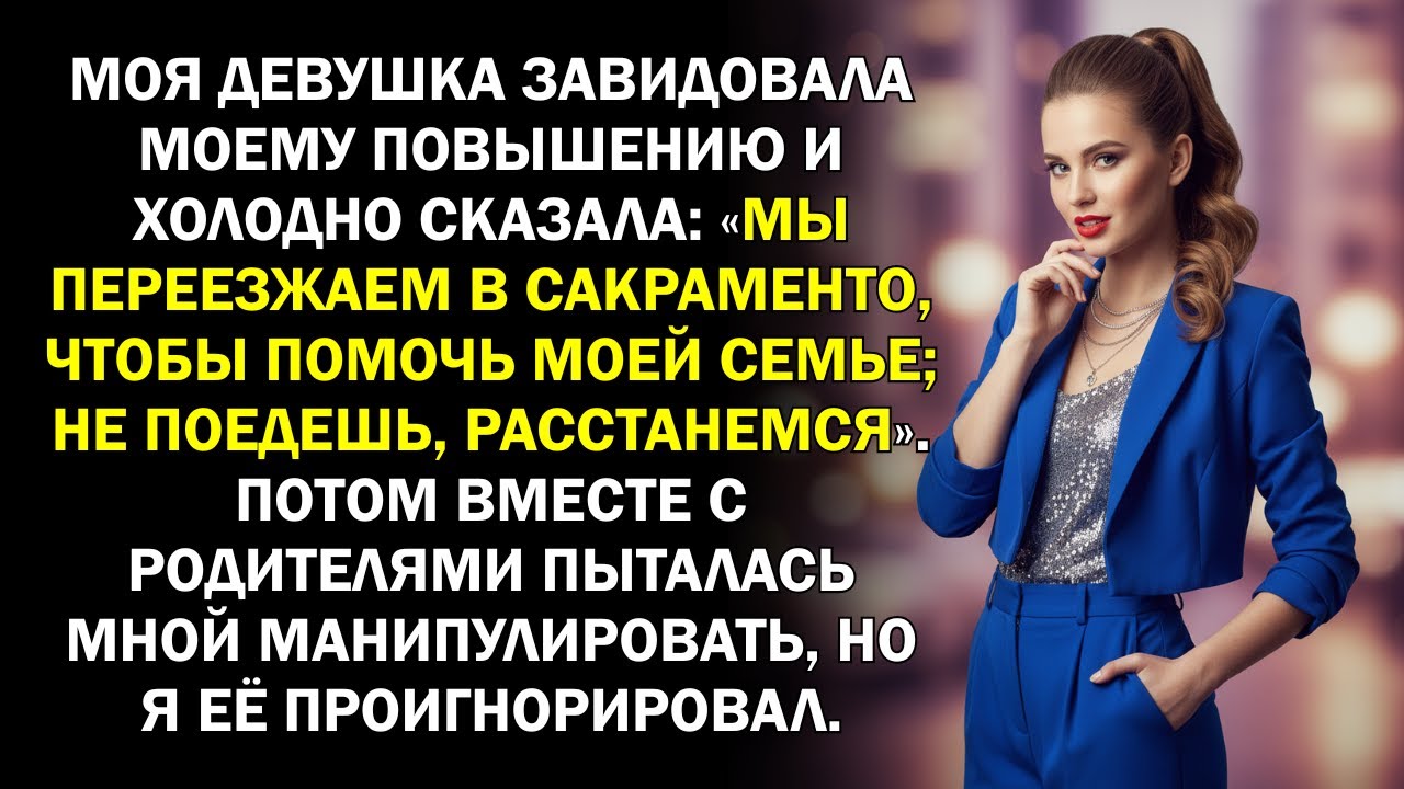 Моя девушка завидовала моему повышению и холодно сказала «Мы переезжаем в Сакраменто, чтобы помочь..