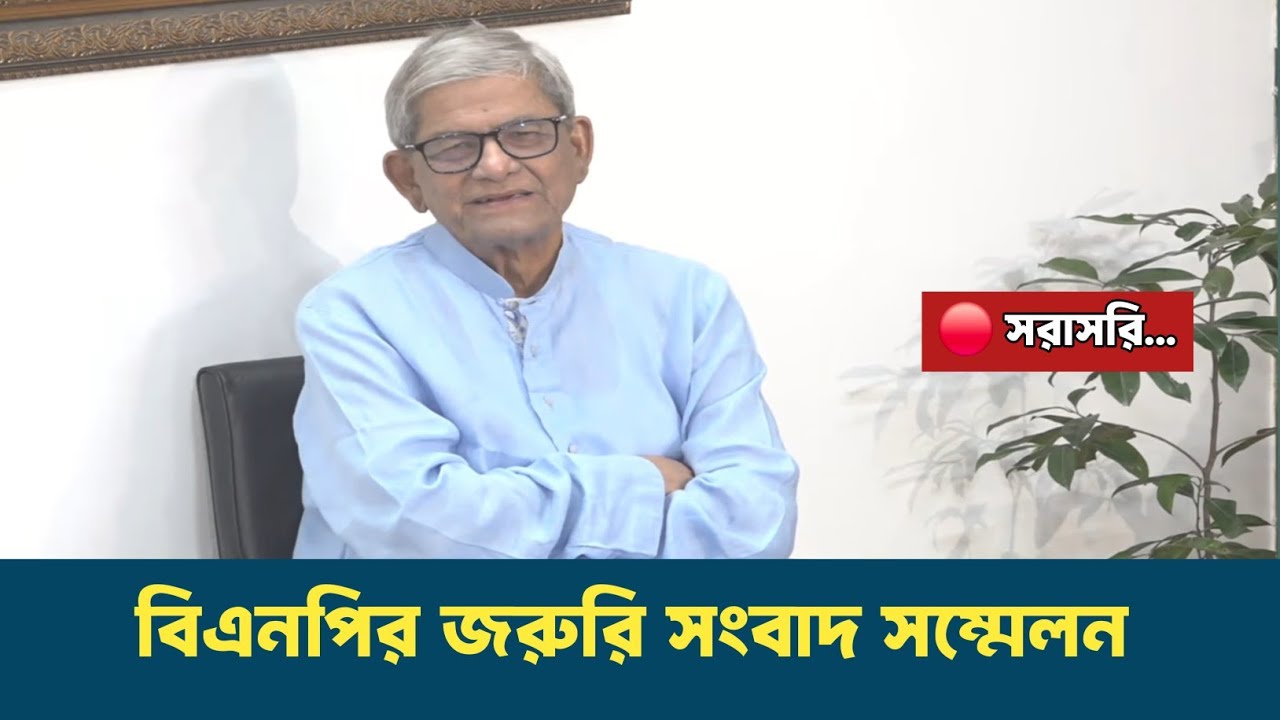 LIVE: জরুরি সংবাদ সম্মেলনে কথা বলছেন মির্জা ফখরুল