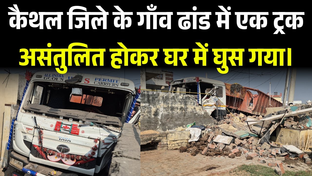 कैथल जिले के गाँव ढांड में एक ट्रक असंतुलित होकर घर में घुस गया।