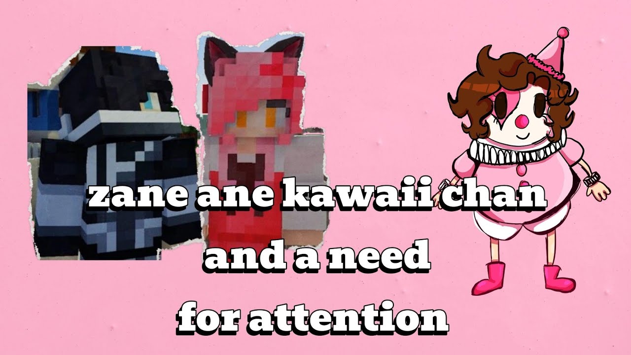 Zane and kawaii chan and a need for attention (from being overlooked)