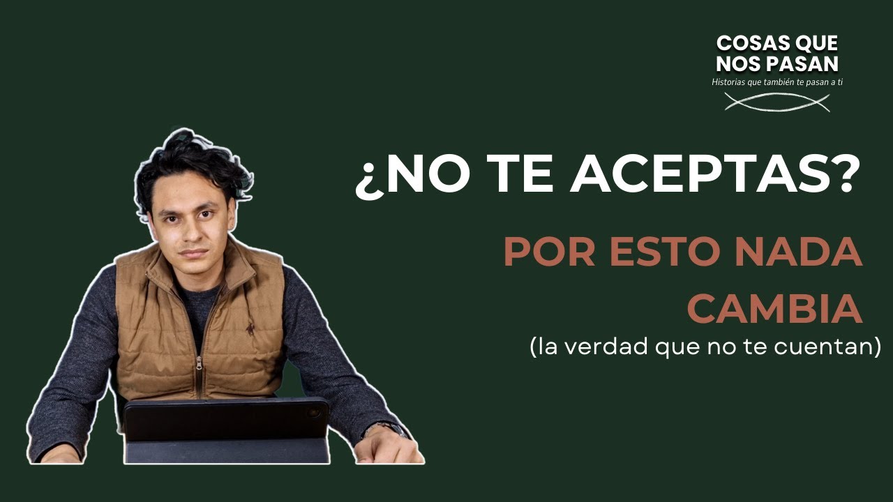 ¿NO TE ACEPTAS? Por esto NADA CAMBIA (la verdad que no te cuentan) | Cosas que nos pasan