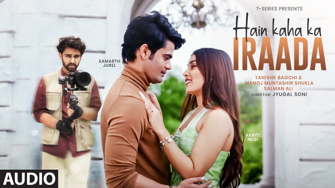 Hain Kaha Ka Iraada (Audio): Samarth Jurel, Akriti Negi |Tanishk Bagchi ,Salman Ali, Manoj Muntashir