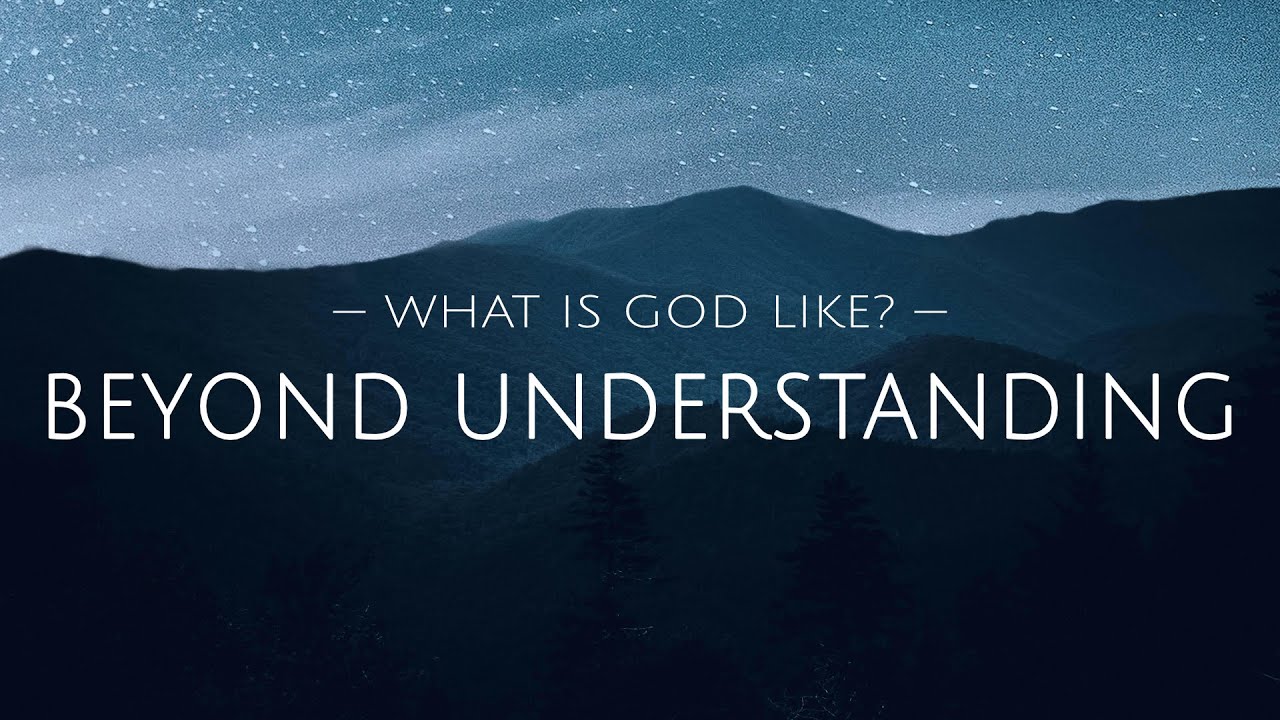 What is God Like? (Part 1: Beyond Understanding)