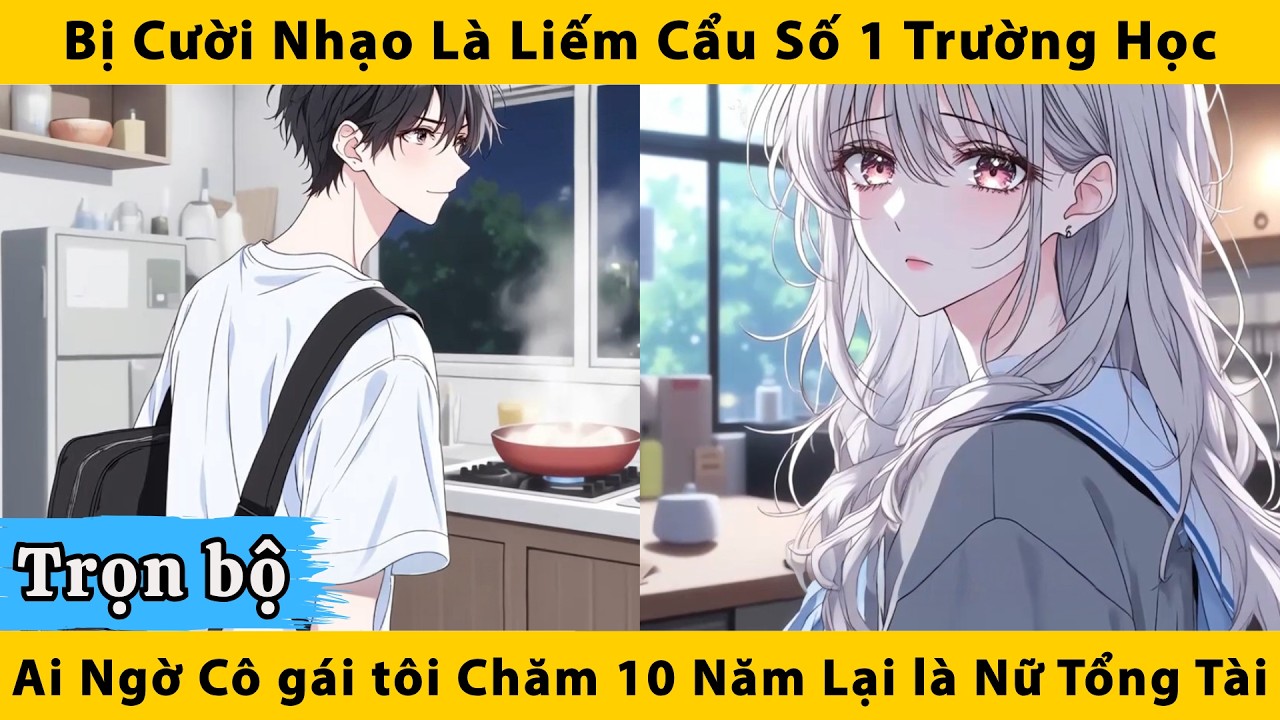 Trọn bộ | Bị cười nhạo là liếm cẩu số 1 trường học, ai ngờ cô gái tôi chăm 10 năm lại là nữ tổng tài