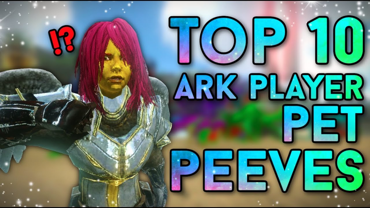 Top 10 Ark Player Pet Peeves!