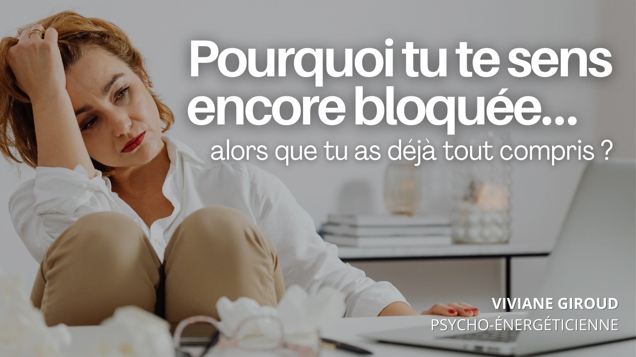 Pourquoi tu te sens encore bloquée… alors que tu as déjà tout compris ?