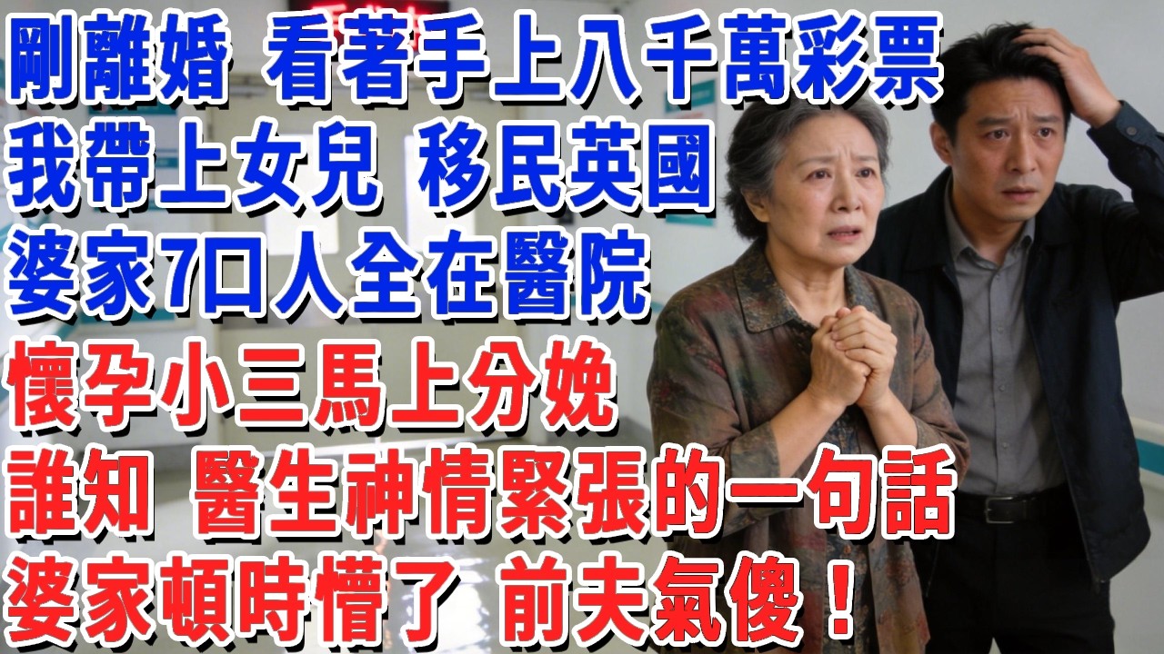 剛離婚 看著手上八千萬彩票，我帶上女兒 移民英國，婆家7口人全在醫院，懷孕小三馬上分娩，誰知 醫生神情緊張的一句話，婆家頓時懵了 前夫氣傻！#小娟講故事 #情感故事 #老年生活