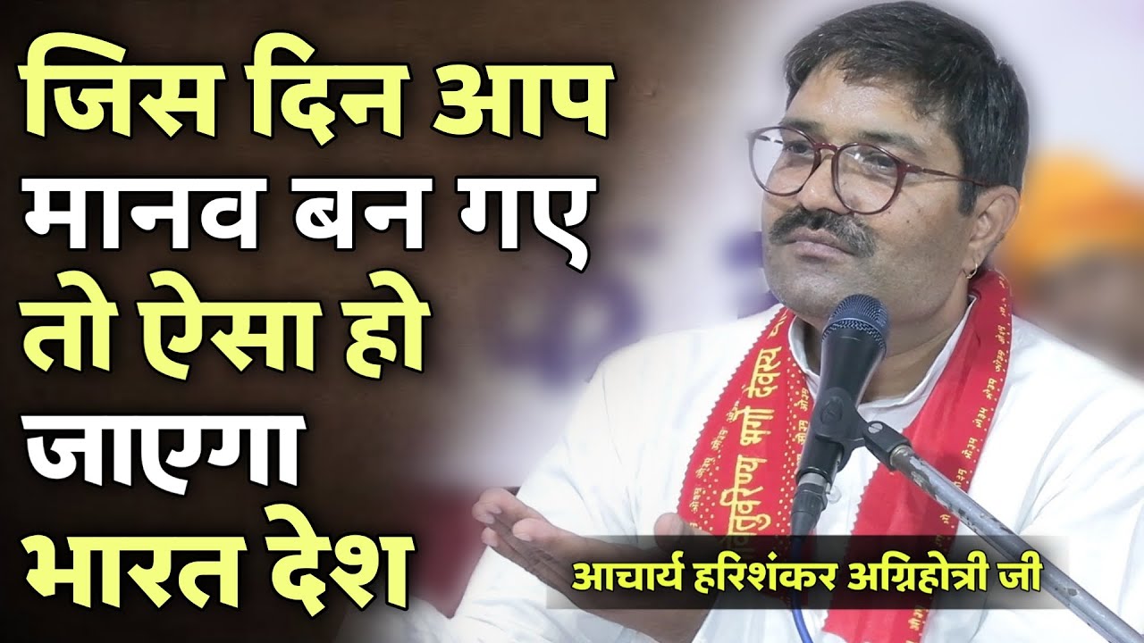 जिस दिन आप मानव बन गए तो भारत देश ऐसा हो जाएगा BY आचार्य हरिशंकर अग्निहोत्री जी / Vaidik Prachar