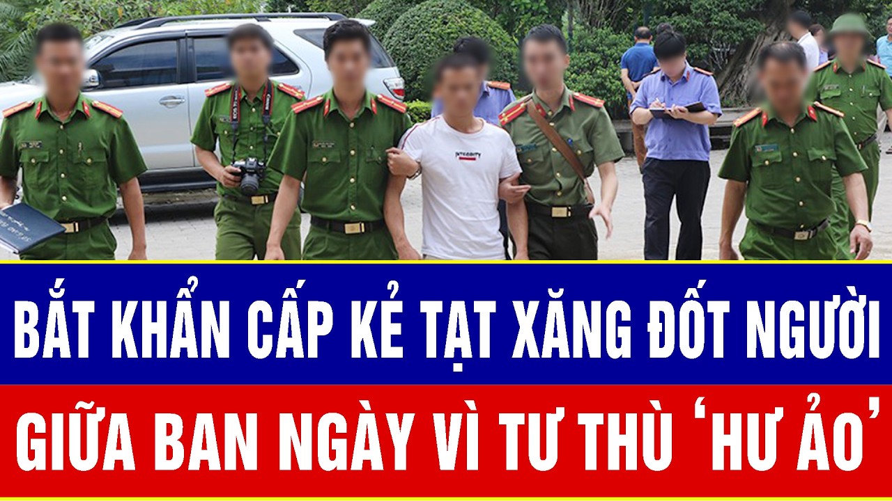 Điểm nóng trưa 12/3: Bắt khẩn cấp kẻ tạt xăng đốt người mua ve chai giữa ban ngày vì tư thù ‘hư ảo’