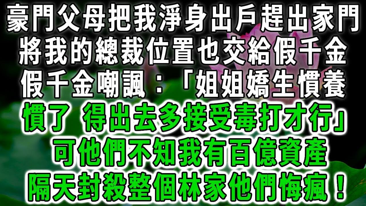 豪門父母把我淨身出戶趕出家門，將我的總裁位置也交給假千金，假千金嘲諷：「姐姐嬌生慣養慣了 ，得出去多接受毒打才行！」可他們不知我有百億資產，隔天封殺整個林家他們悔瘋！#荷上清風 #爽文