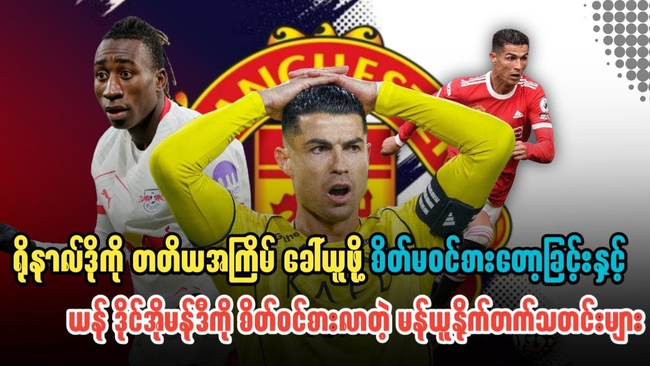 ⚽️ရိုနာဒိုကို ခေါ်ဖို့ စိတ်မဝင်စား​ခြင်းနှင့် ယန်ဒိုင်အိုမန်ဒီကို စိတ်ဝင်စားလာတဲ့ယူနိုက်တက်သတင်းများ