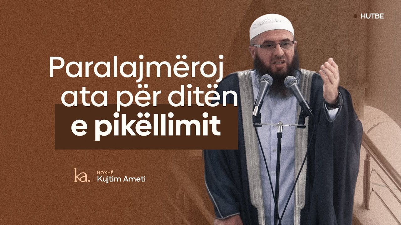 Paralajmëroj ata për ditën e pikëllimit - Hoxhë Kujtim Ameti | HUTBE
