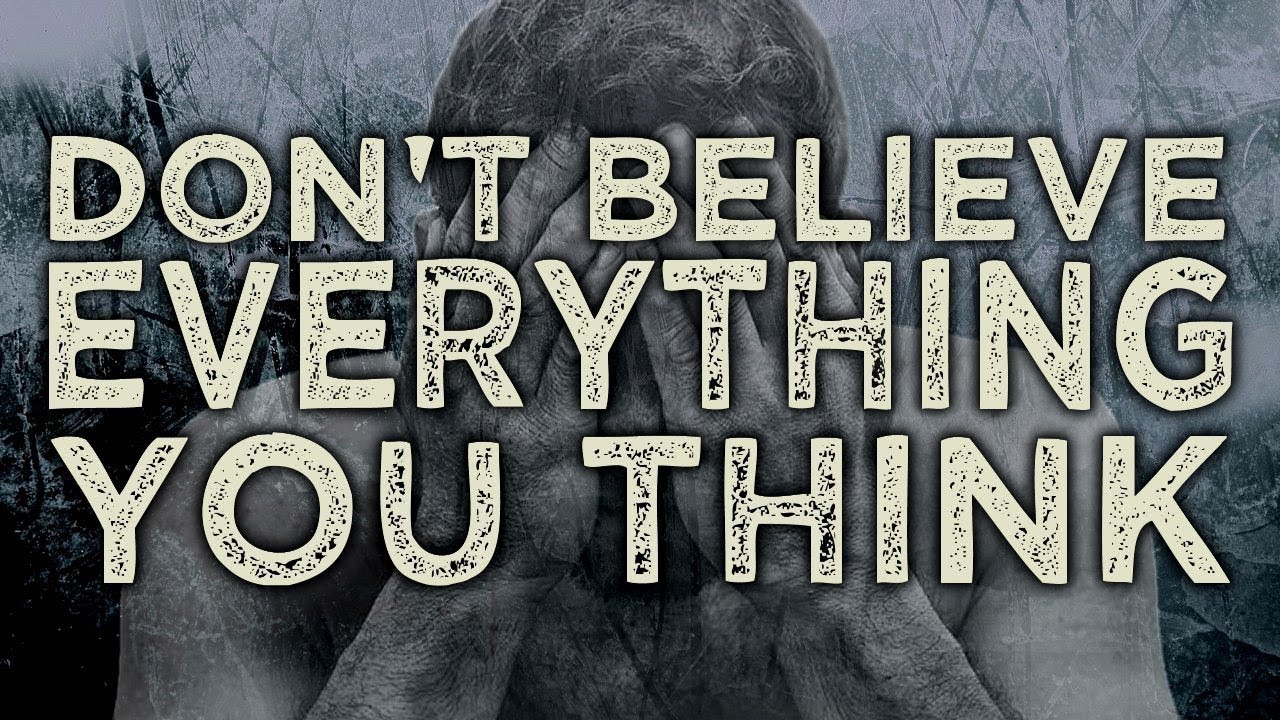 DON'T BELIEVE EVERYTHING YOU THINK
