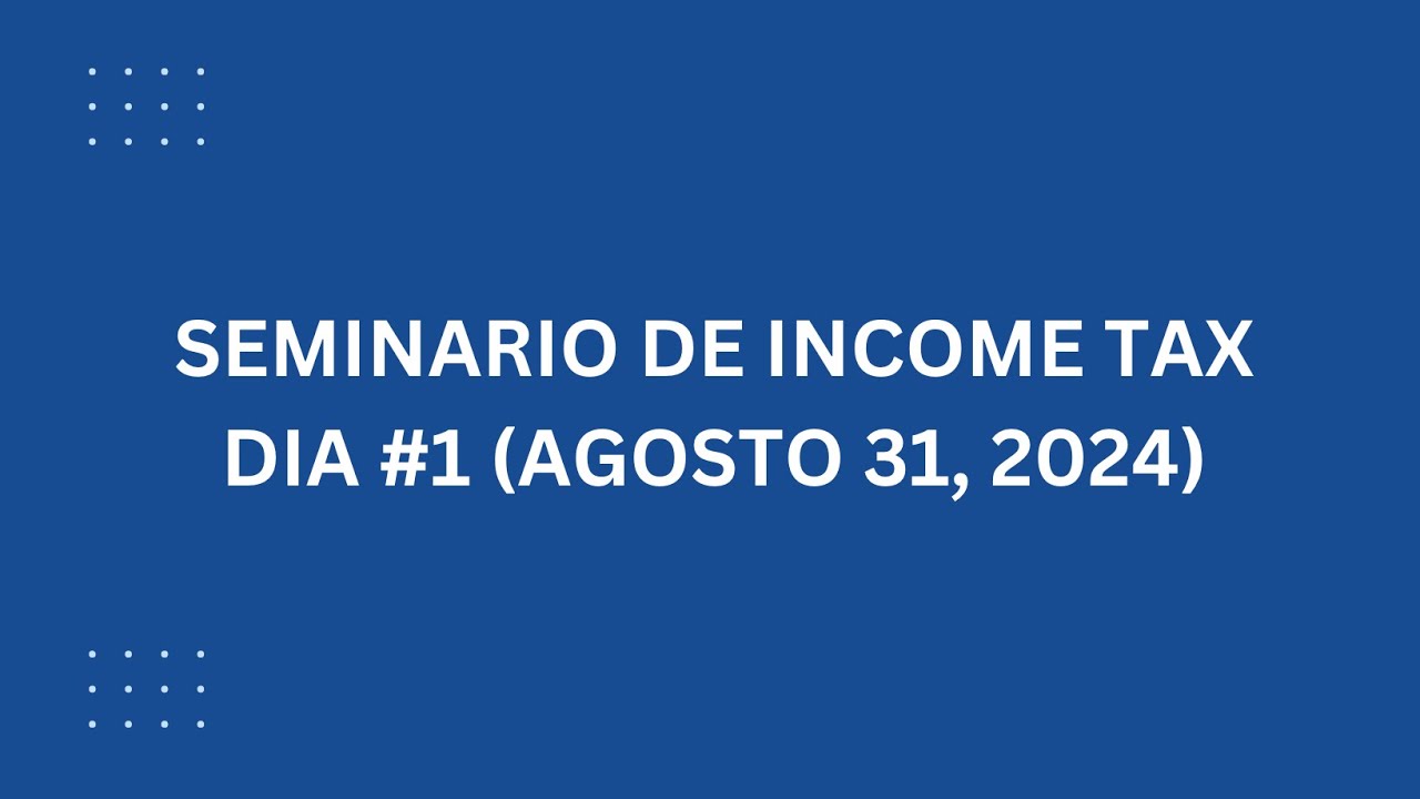 SEMINARIO DE INCOME TAX - DIA #1 (AGOSTO 31, 2024)