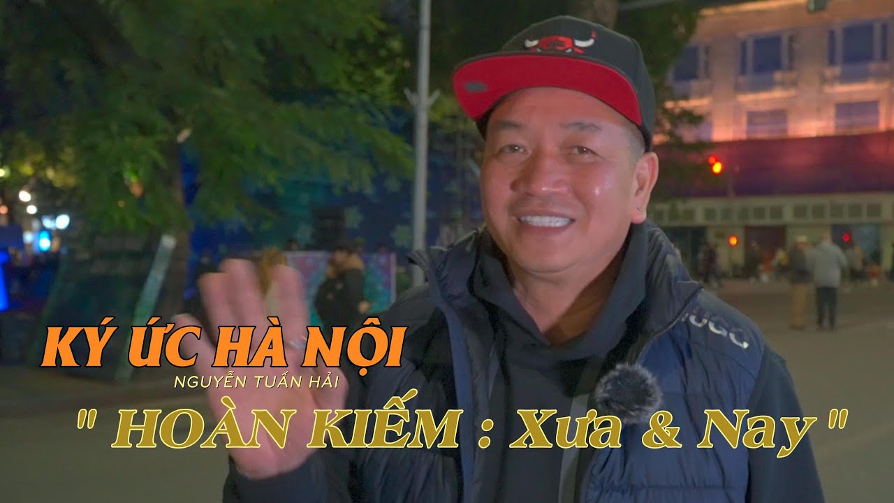 Ký Ức Hà Nội  | Hoàn Kiếm Xưa Và Nay | Nguyễn Tuấn Hải