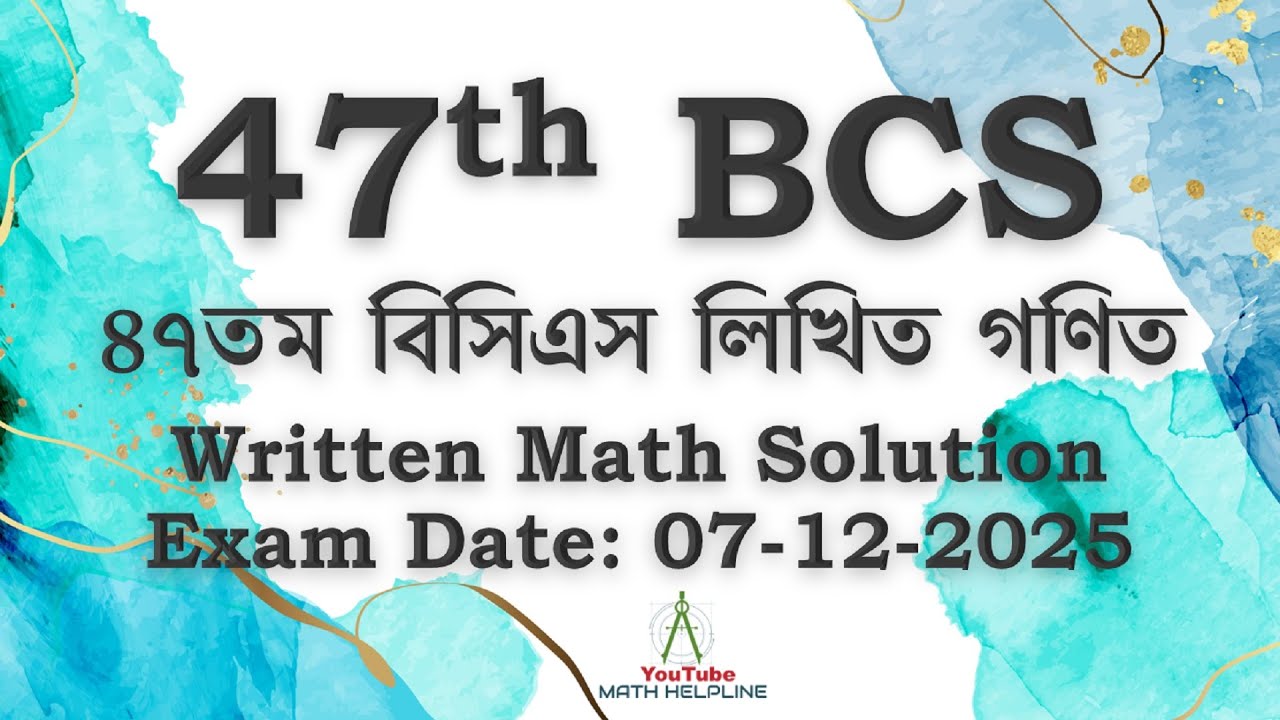 47 BCS Written Math ৪৭তম বিসিএস লিখিত গণিত Written Math Solution Exam Date: 07-12-2025