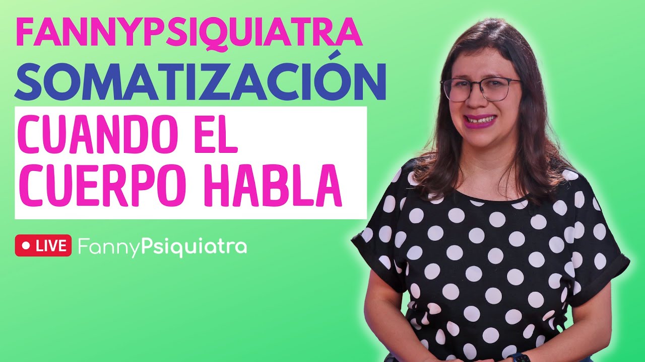 FANNY PSIQUIATRA / SOMATIZACIÓN CUANDO EL CUERPO HABLA