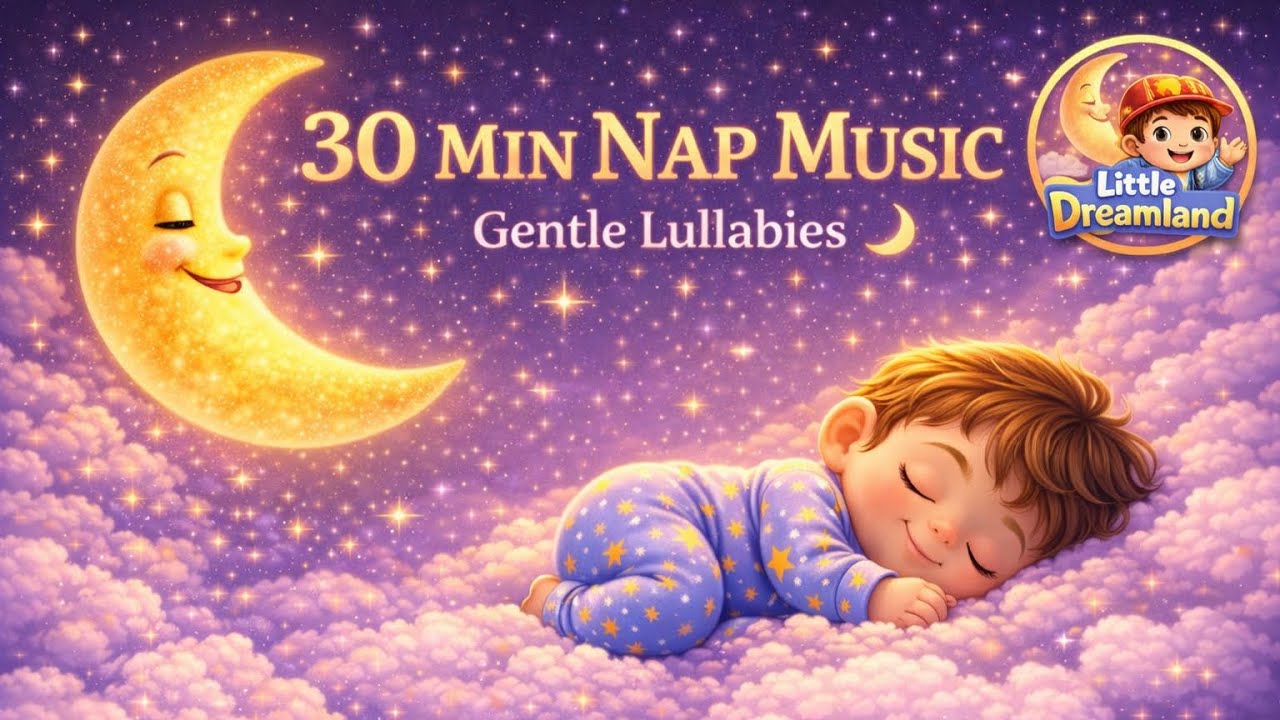 30 Minutes Baby Sleep Music 🌙 Naptime Lullabies for Babies & Toddlers | Little Dreamland