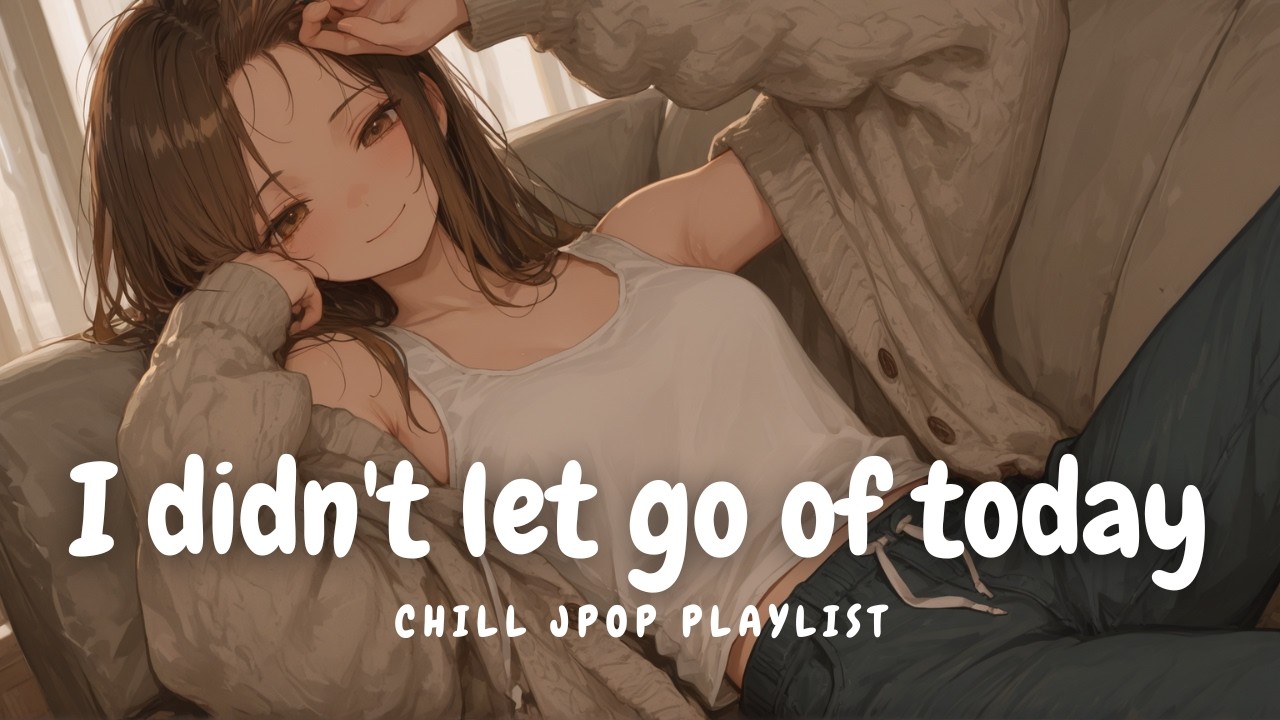 【Chill Playlist】今日を離さなかった 🌌💭｜リラックス/勉強/仕事/集中