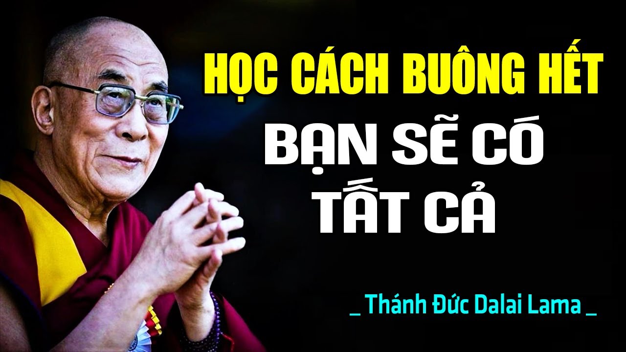 Học Cách Buông Hết, Bạn Sẽ Có Tất Cả - Càng Buông Bỏ Càng Hạnh Phúc Và Bình An |Thánh Đức Dalai Lama