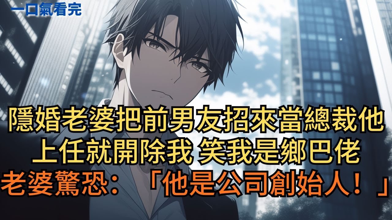 隱婚老婆把前男友招來當總裁。他上任就開除我，笑我是鄉巴佬。老婆驚恐：「他是公司創始人！」#小说 #爽文