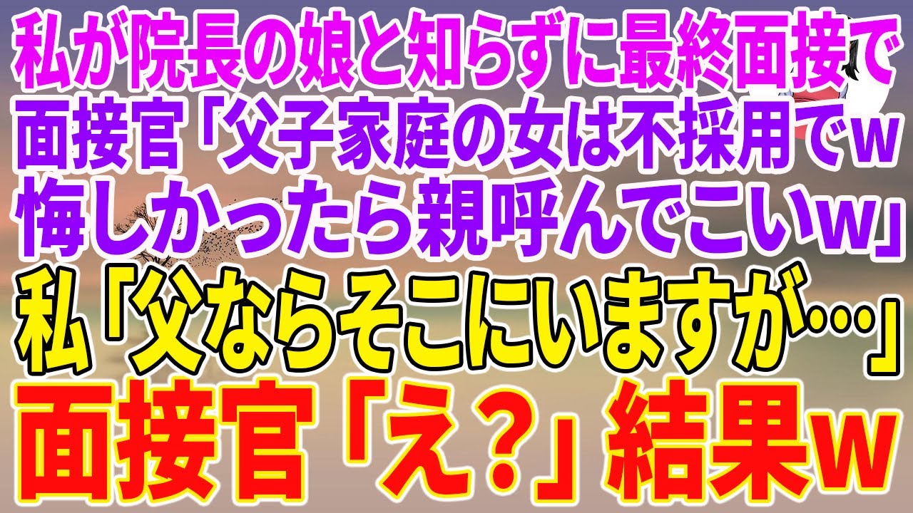 【スカッとする話】私が院長の娘と知らずに最終面接で面接官「父子家庭の女は不採用でw悔しかったら親呼んでこいw」私「父ならそこにいますが…」面接官「え？」結果w【朗読】【スカッと】