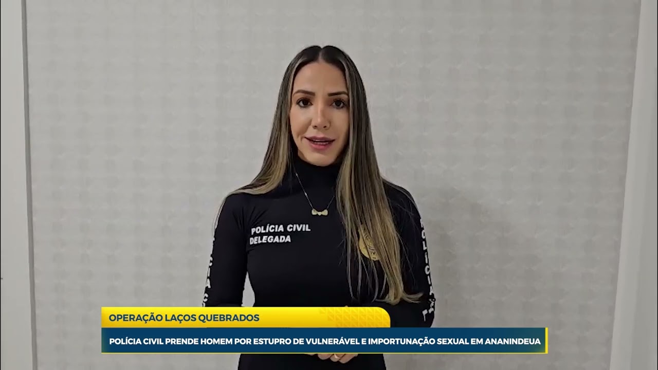OPERAÇÃO LAÇOS QUEBRADOS: Polícia Civil prende homem por estupro de vulnerável e importunação sexual