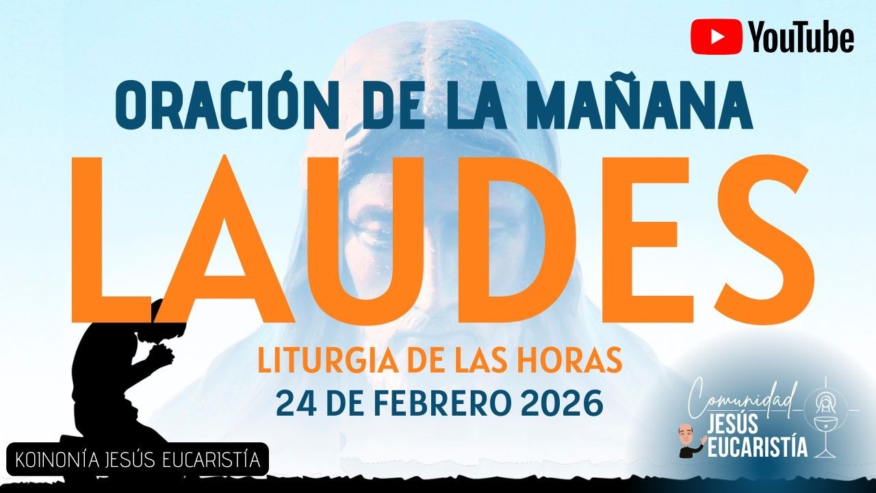 LAUDES DEL DÍA DE HOY, MARTES 24 DE FEBRERO 2026. ORACIÓN DE LA MAÑANA