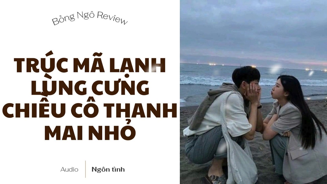 [TRUYỆN AUDIO FULL] TRÚC MÃ LẠNH LÙNG CƯNG CHIỀU CÔ THANH MAI NHỎ | BỎNG NGÔ REVIEW