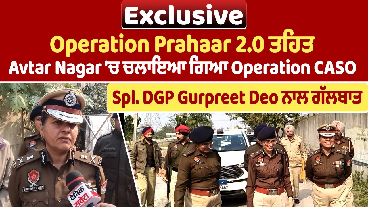 Operation Prahaar 2.0 ਤਹਿਤ Avtar Nagar 'ਚ ਚਲਾਇਆ ਗਿਆ Operation CASO, Spl. DGP Gurpreet Deo ਨਾਲ ਗੱਲਬਾਤ