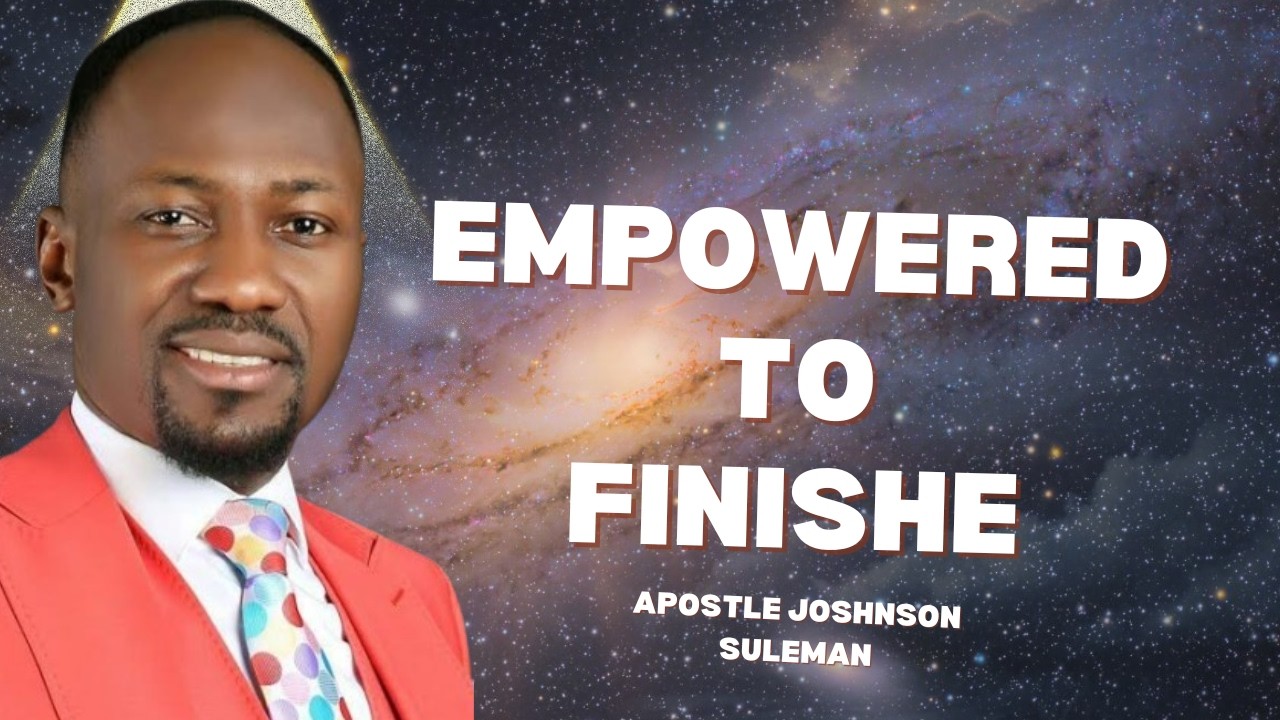 EMPOWERED TO FINISH WELL BY APOSTLE JOHNSON SULEMAN