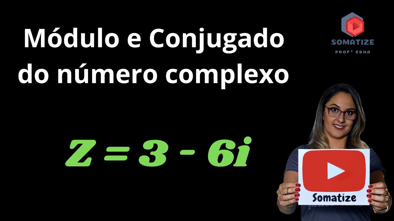Qual o módulo e o conjugado do número complexo Z = 3 - 6i ? Somatize - Professora Edna Mendes