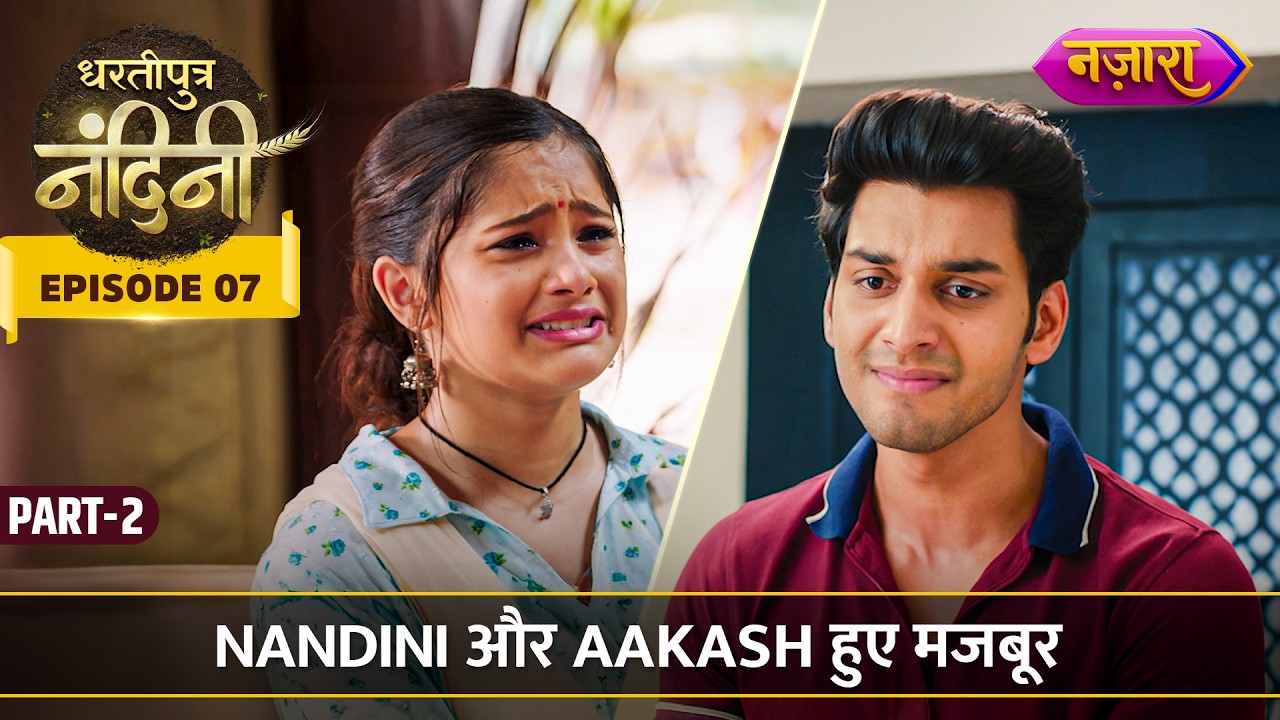 Nandini और Aakash हुए मजबूर Apno Ke Khatir | Episode 7 Part 2 | Dhartiputra Nandini | Nazara