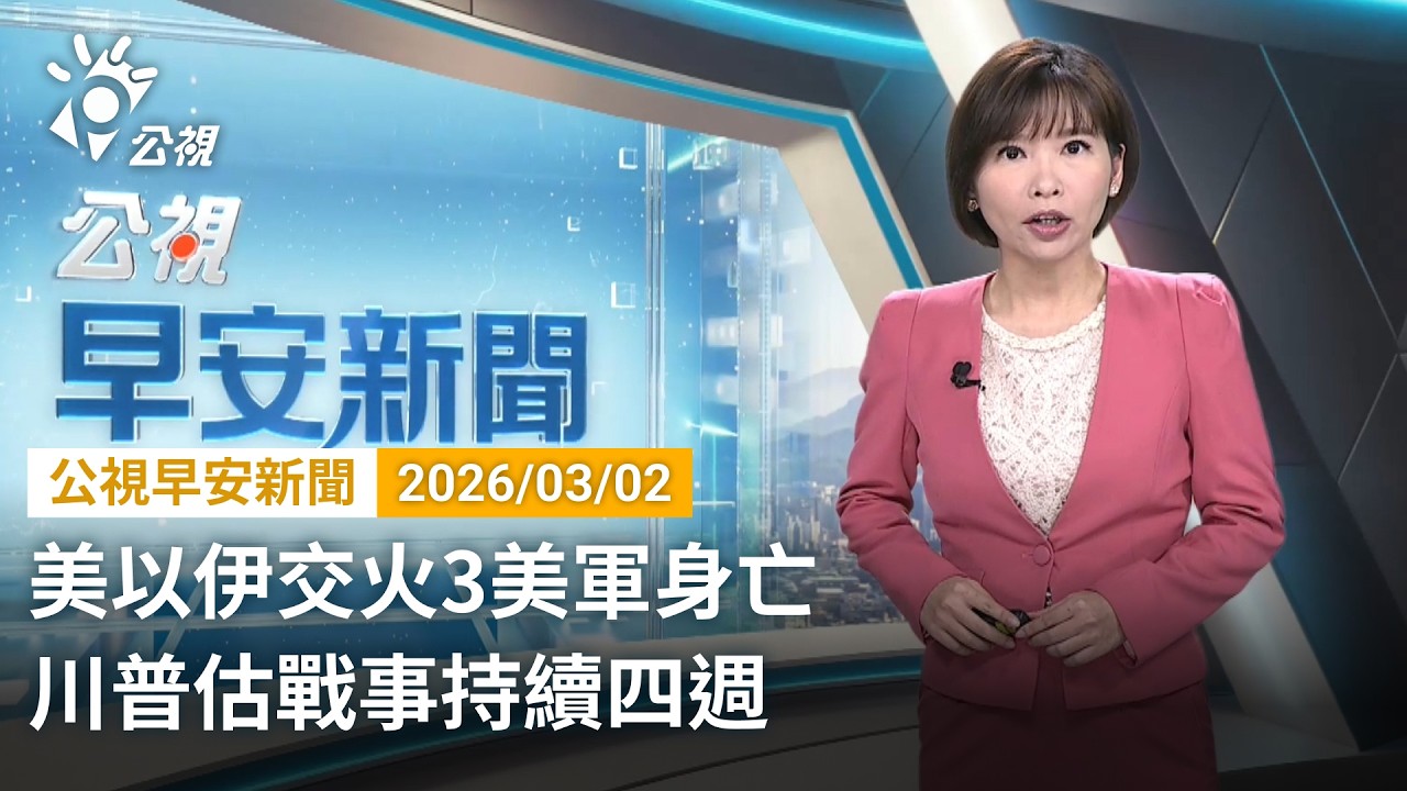 20260302  公視早安新聞 完整版（無網路版權內容除外）｜美以伊交火3美軍身亡 川普估戰事持續四週