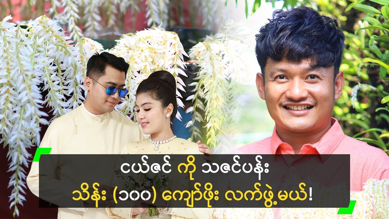 စိုးပြည့် ကို သဇင်ပန်း သိန်း (၁၀၀) ကျော်ဖိုး လက်ဖွဲ့မယ့် ဈာန်ရဲ